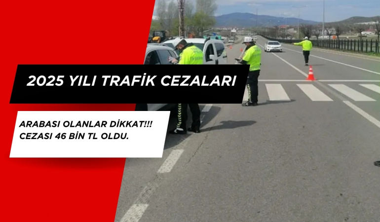 Arabası Olanlar Dikkat!!! Cezası 46 BİN TL oldu. 2025 Yılı trafik cezaları