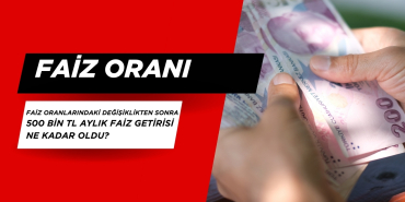 Faiz Oranlarındaki Değişiklikten Sonra 500 BİN TL Aylık Faiz Getirisi Ne Kadar Oldu?