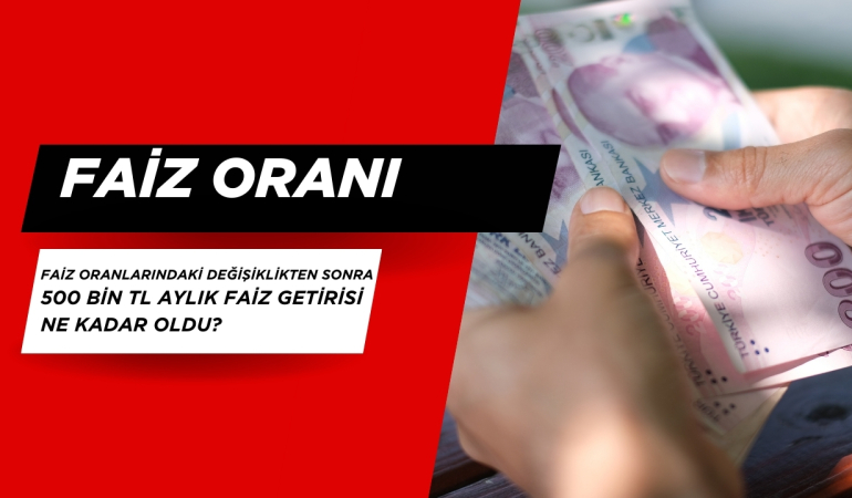 Faiz Oranlarındaki Değişiklikten Sonra 500 BİN TL Aylık Faiz Getirisi Ne Kadar Oldu?