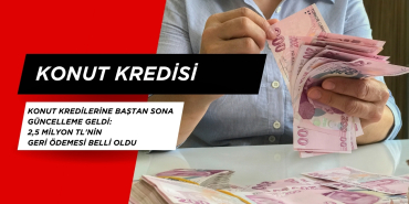 Konut Kredilerine baştan Sona Güncelleme Geldi: 2,5 Milyon TL'nin geri ödemesi belli oldu