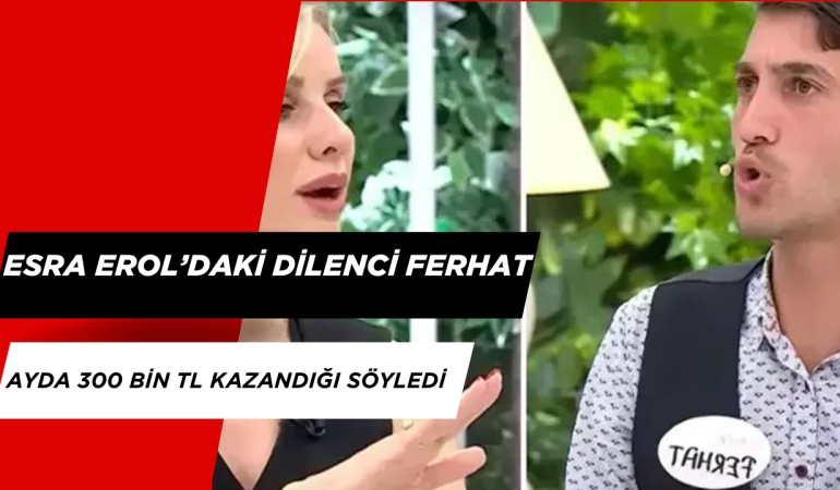 Esra Erol’daki Dilenci  Ferhat Ayda 300 Bin TL Kazandığı Söyledi