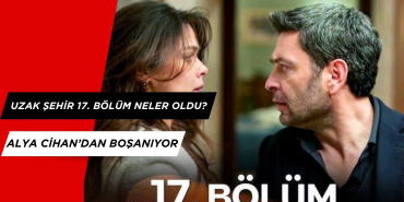 Uzak Şehir 17. Bölümde Neler Oldu? Alya Cihan'dan Boşanıyor
