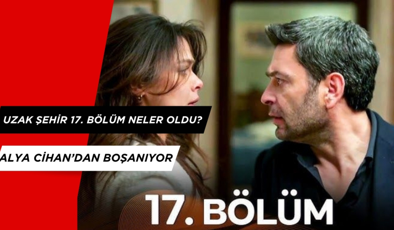Uzak Şehir 17. Bölümde Neler Oldu? Alya Cihan’dan Boşanıyor