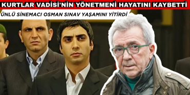 KURTLAR VADİSİ'NİN YÖNETMENİ OSMAN SINAV HAYATINI KAYBETTİ