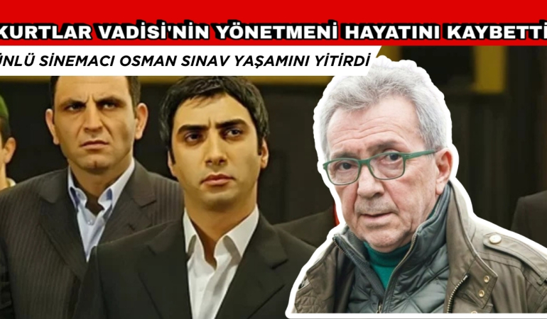 KURTLAR VADİSİ’NİN YÖNETMENİ OSMAN SINAV HAYATINI KAYBETTİ