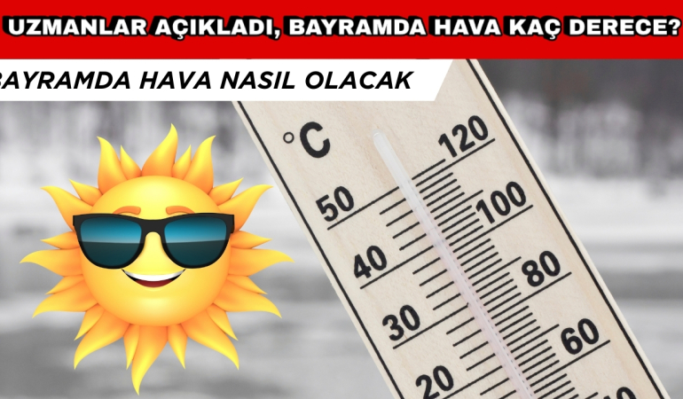 Uzmanlar Açıkladı, Ramazan Bayramı’nda Hava Kaç Derece Olacak?