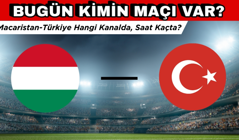 Bugün Kimin Maçı var 23 Mart? Macaristan Türkiye Hangi Kanalda, Saat Kaçta?