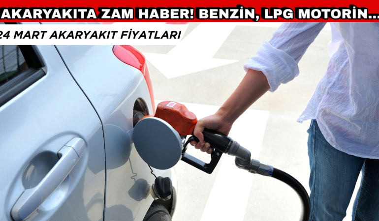 24 Mart Akaryakıta Zam Haberi! Benzine, LPG’ye, Motorine Zam Var mı?