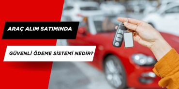 Araç Alım Satımında Güvenli Ödeme Sistemi Nedir?