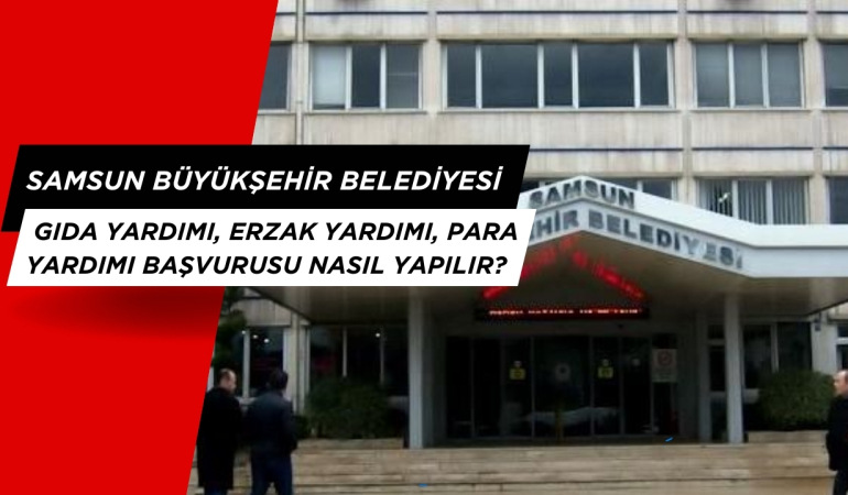 Samsun Büyükşehir Belediyesi gıda yardımı, erzak yardımı, para yardımı başvurusu nasıl yapılır?