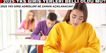 2025 YKS SINAV GİRİŞ YERLERİ BELLİ OLDU MU? YKS SINAVI NE ZAMAN?