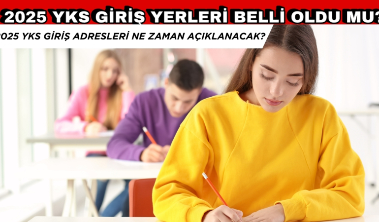 2025 YKS SINAV GİRİŞ YERLERİ BELLİ OLDU MU? YKS SINAVI NE ZAMAN?