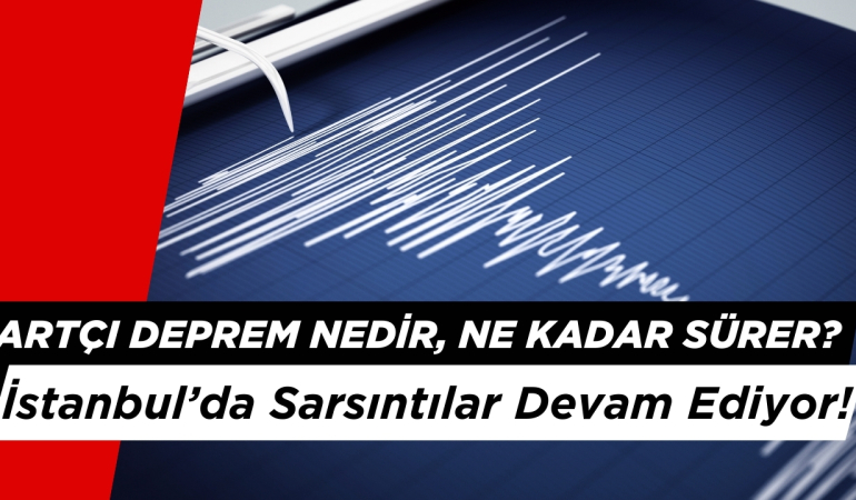 Artçı Deprem Nedir, Ne Kadar Sürer? İstanbul’da Sarsıntılar Devam Ediyor!