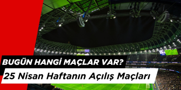 Bugün Hangi Maçlar Var? 25 Nisan Haftanın Açılış Maçları
