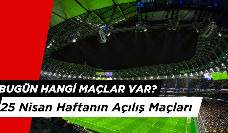 Bugün Hangi Maçlar Var? 25 Nisan Cuma Haftanın Açılış Maçları