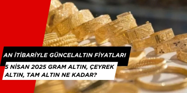 An İtibariyle Güncel Altın Fiyatları 5 Nisan 2025. Çeyrek, Yarım ve Tam Altın Fiyatları