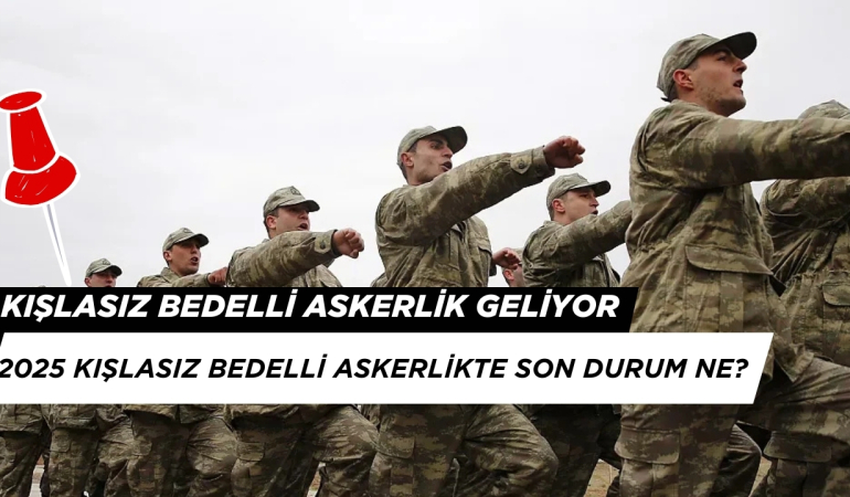 Kışlasız Bedelli Askerlik Gelecek mi? 2025 Kışlasız Bedelli Askerlik’te Son Durum Ne?