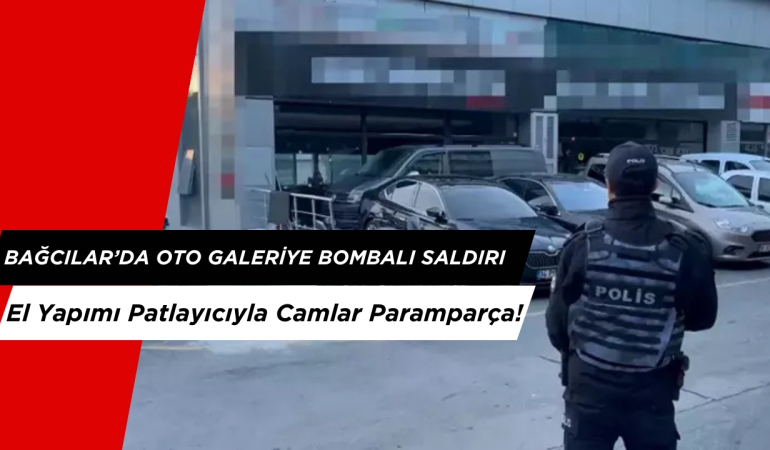 Bağcılar’da Oto Galeriye Bombalı Saldırı: El Yapımı Patlayıcıyla Camlar Paramparça!