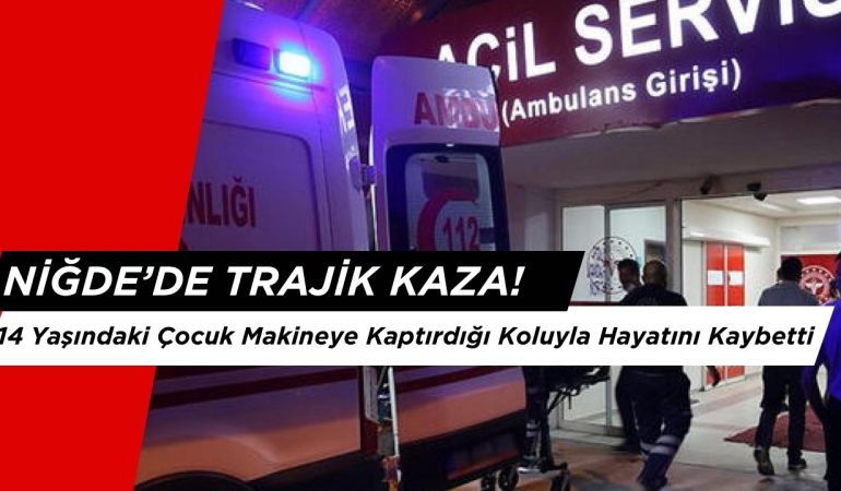 Niğde’de Trajik Kaza: 14 Yaşındaki İşçi Makineye Kaptırdığı Koluyla Hayatını Kaybetti