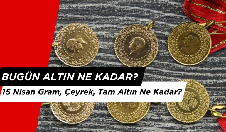 Bugün Altın Ne Kadar? 15 Nisan Canlı Altın Fiyatları