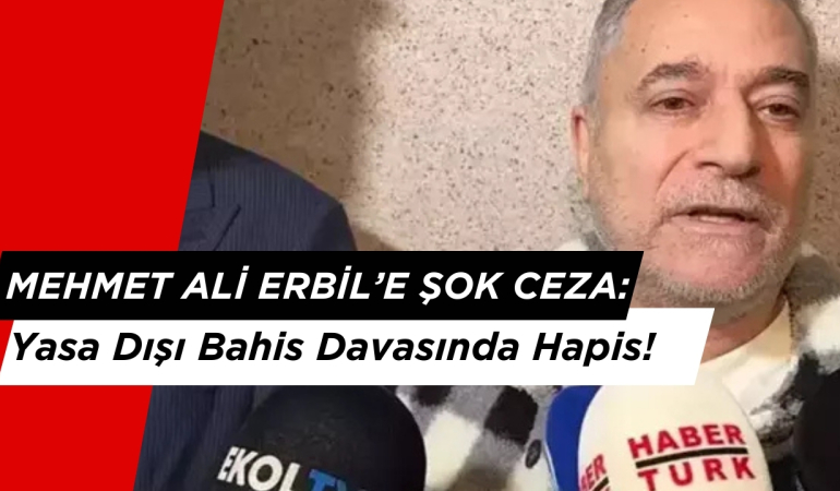 Mehmet Ali Erbil’e Şok Ceza: Yasa Dışı Bahis Davasında Hapis!