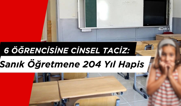 6 Öğrenciye Cinsel Tacizde Bulunan Öğretmene 204 Yıl Hapis!