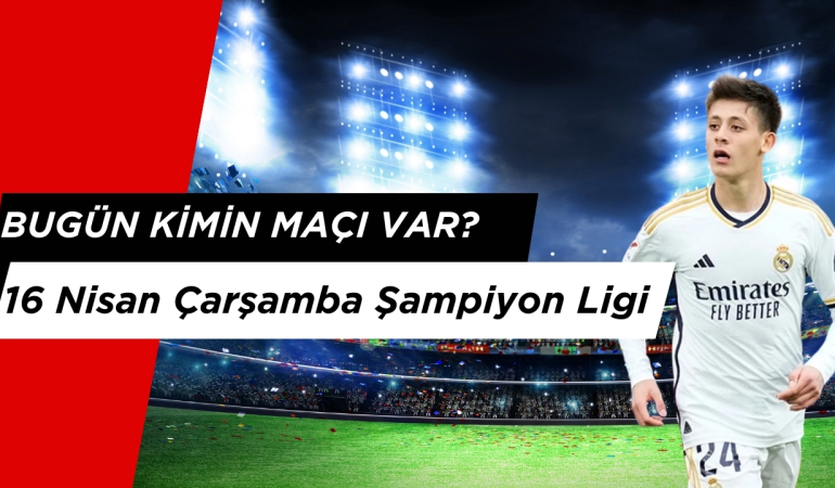 Bugün Kimin Maçı Var? 16 Nisan Çarşamba Şampiyon Ligi ve Avrupa Ligi Maçları