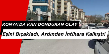 Konya’da Kan Donduran Olay: Eşini Bıçakladı, Ardından İntihara Kalkıştı!