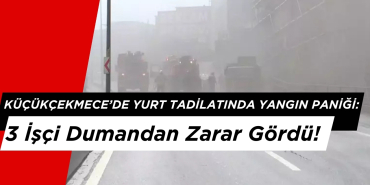 Küçükçekmece’de Yurt Tadilatında Yangın Paniği: 3 İşçi Dumandan Zarar Gördü!