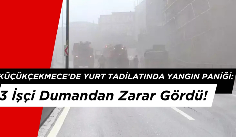 Küçükçekmece’de Yurt Tadilatında Yangın Paniği: 3 İşçi Dumandan Zarar Gördü!
