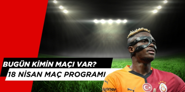 Bugün Kimin Maçı var? 18 Nisan Haftanın Açılış Maçları