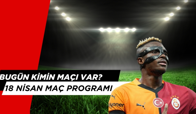 Bugün Kimin Maçı var? 18 Nisan Haftanın Açılış Maçları