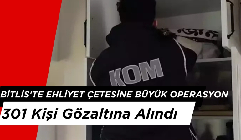 Bitlis’te Ehliyet Çetesine Büyük Operasyon: 301 Kişi Gözaltına Alındı