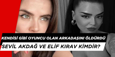 Kendisi Gibi Oyuncu Olan Arkadaşını Öldürdü: Sevil Akdağ ve Elif Kırav Kimdir