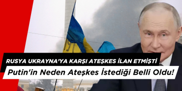 Rusya Ukrayna'ya Karşı Ateşekes İlan Etmişti: Putin'in Neden Ateşkes İstediği Belli Oldu