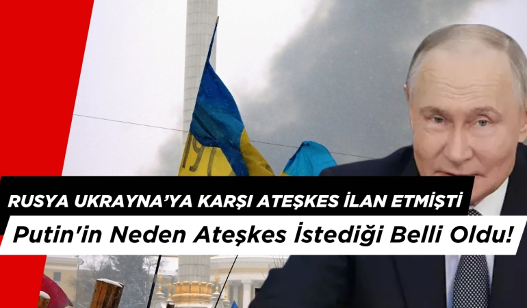 Rusya Ukrayna’ya Karşı Ateşekes İlan Etmişti: Putin’in Neden Ateşkes İstediği Belli Oldu