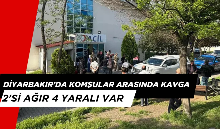 Diyarbakır’da Komşular Arasında Kavga: 2 Ağır 4 Yaralı