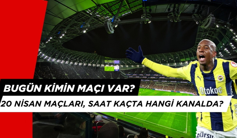 Bugün Kimin Maçı Var? 20 Nisan Maç Takvimi