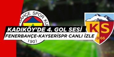 Kadıköy'de 4. Gol Sesi: Fenerbahçe-Kayserispor Canlı İzle