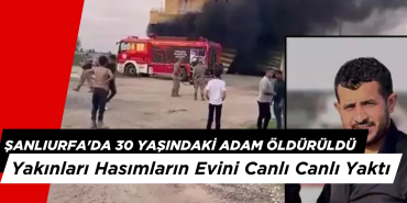 Şanlıurfa'da 30 Yaşındaki Adam Öldürüdü: Yakınları Hasımların Evini Canlı Canlı Yaktı