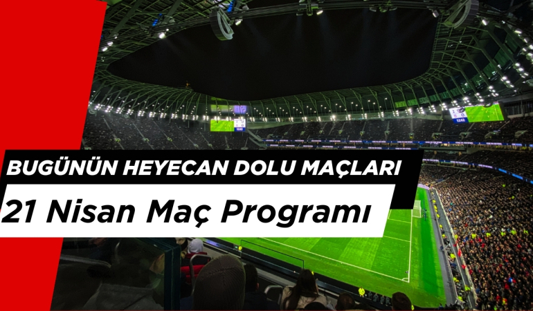 Bugünün Heyecan Dolu Maçları: 21 Nisan Maç Programı