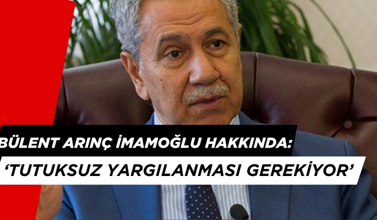 Bülent Arınç’tan Tarihe Geçecek İmamoğlu Sözleri