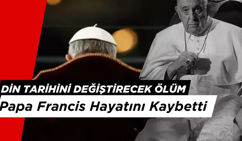 Din Tarihini Değiştirecek Ölüm: Papa Francis Hayatını Kaybetti