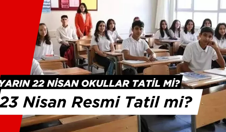 Yarın 22 Nisan Okullar Tatil mi? 23 Nisan Resmi Tatil mi?