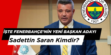 İşte Fenerbahçe'nin Yeni Başkan Adayı: Sadettin Saran Kimdir?