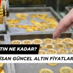 Bugün Altın Ne Kadar? 22 Nisan Güncel Altın Fiyatları