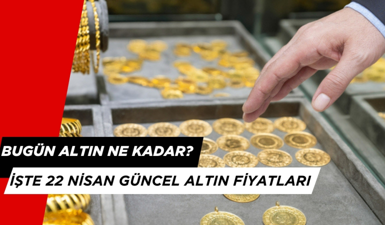 Bugün Altın Ne Kadar? 22 Nisan Güncel Altın Fiyatları
