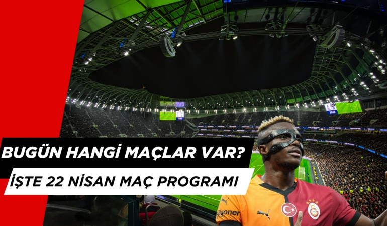Bugün Hangi Maçlar Var? 22 Nisan Maç Programı