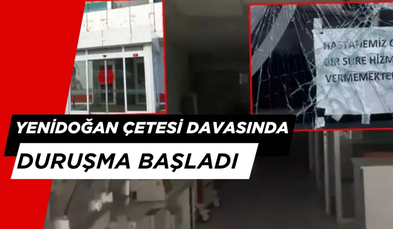 ‘Yenidoğan Çetesi” Davasında Son Durum: Duruşma Başladı