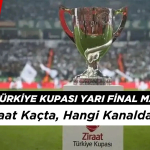 Ziraat Türkiye Kupası Maçları Saat Kaçta Hangi Gün? Yarı Final Maçları Nerede Oynanacak?